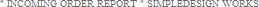 gINCOMING ORDER REPORThSIMPLEDESIGN WORKS